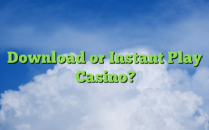 Instant Play Or Download Software At An Online Casino?